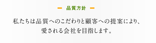 私たちは品質へのこだわりと顧客への提案により、愛される会社を目指します。